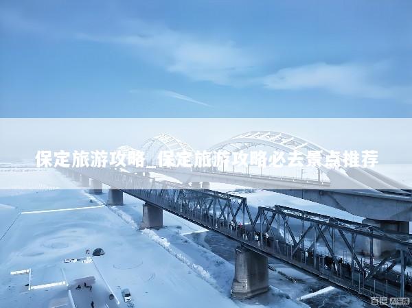 保定旅游攻略_保定旅游攻略必去景点推荐