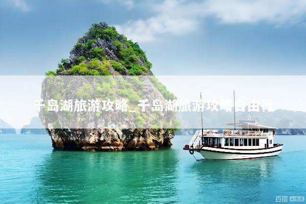 千岛湖旅游攻略_千岛湖旅游攻略自由行