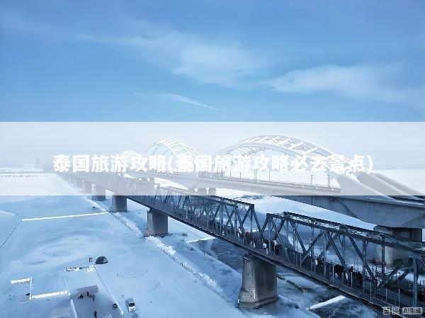 泰国旅游攻略(泰国旅游攻略必去景点)