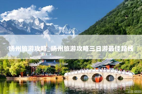 扬州旅游攻略_扬州旅游攻略三日游最佳路线
