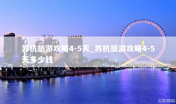 苏杭旅游攻略4-5天_苏杭旅游攻略4-5天多少钱