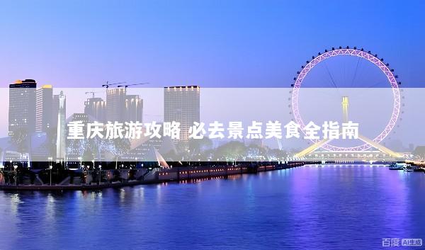 重庆旅游攻略 必去景点美食全指南