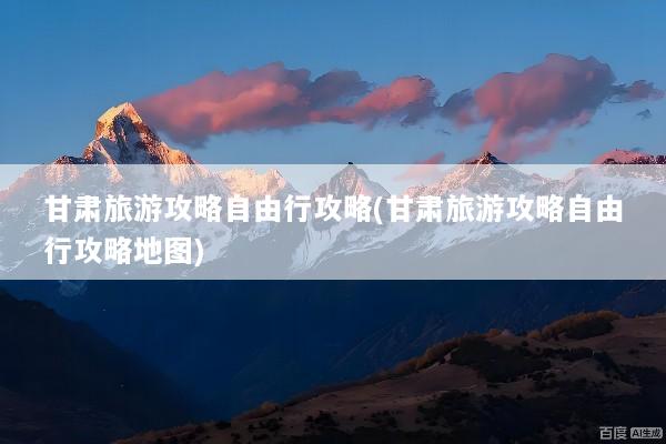 甘肃旅游攻略自由行攻略(甘肃旅游攻略自由行攻略地图)