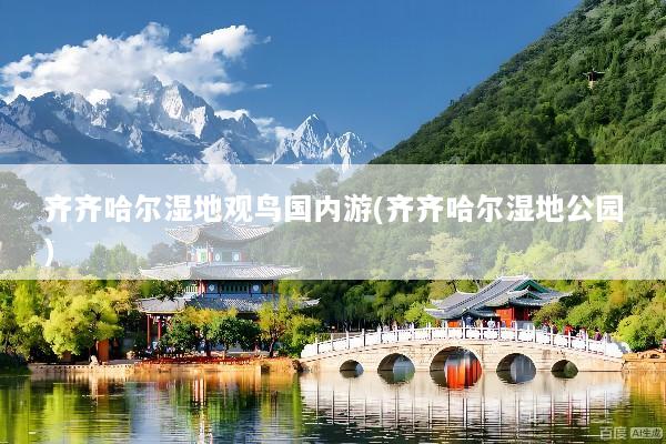齐齐哈尔湿地观鸟国内游(齐齐哈尔湿地公园)