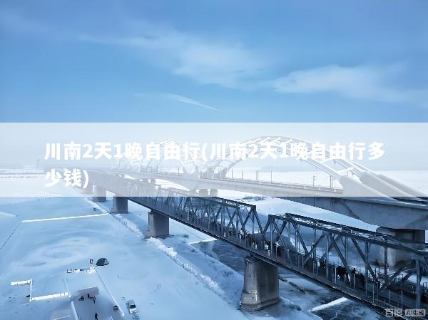 川南2天1晚自由行(川南2天1晚自由行多少钱)