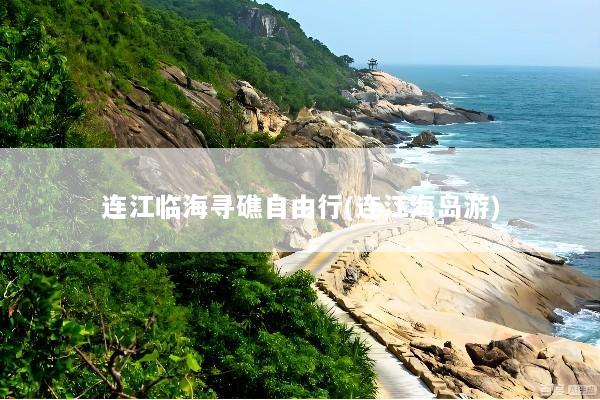连江临海寻礁自由行(连江海岛游)