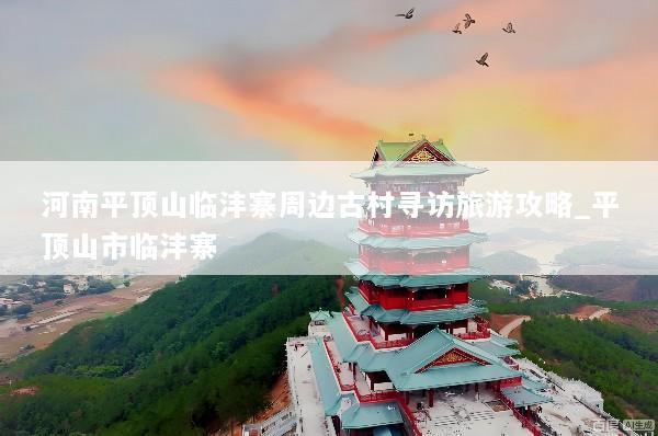 河南平顶山临沣寨周边古村寻访旅游攻略_平顶山市临沣寨