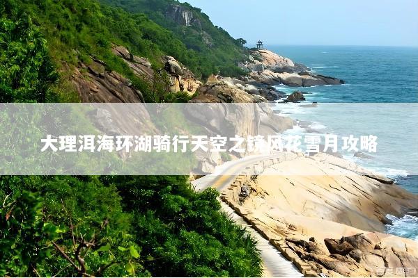 大理洱海环湖骑行天空之镜风花雪月攻略