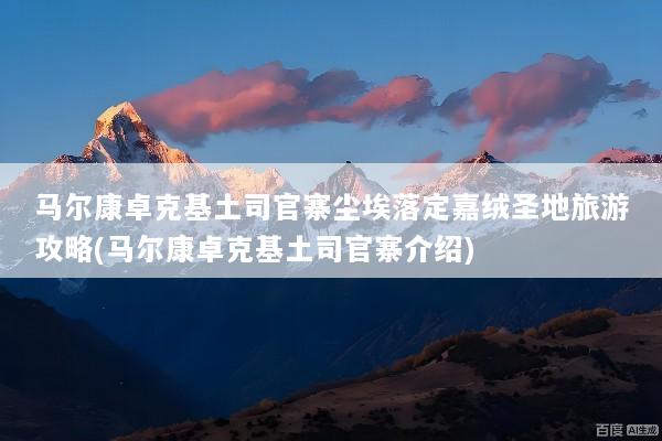 马尔康卓克基土司官寨尘埃落定嘉绒圣地旅游攻略(马尔康卓克基土司官寨介绍)
