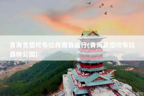 青海贵德坎布拉丹霞自由行(青海贵德坎布拉森林公园)