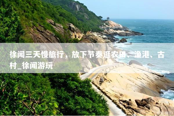 徐闻三天慢旅行，放下节奏逛农田、渔港、古村_徐闻游玩