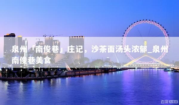 泉州「南俊巷」庄记，沙茶面汤头浓郁_泉州南俊巷美食