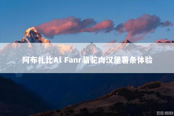 阿布扎比Al Fanr骆驼肉汉堡薯条体验