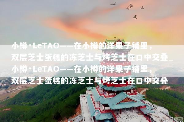 小樽·LeTAO——在小樽的洋果子铺里，双层芝士蛋糕的冻芝士与烤芝士在口中交叠_小樽·LeTAO——在小樽的洋果子铺里，双层芝士蛋糕的冻芝士与烤芝士在口中交叠