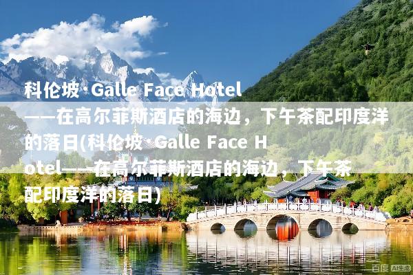 科伦坡·Galle Face Hotel——在高尔菲斯酒店的海边，下午茶配印度洋的落日(科伦坡·Galle Face Hotel——在高尔菲斯酒店的海边，下午茶配印度洋的落日)