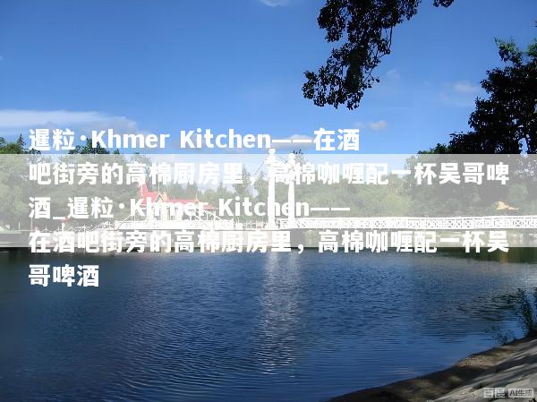 暹粒·Khmer Kitchen——在酒吧街旁的高棉厨房里，高棉咖喱配一杯吴哥啤酒_暹粒·Khmer Kitchen——在酒吧街旁的高棉厨房里，高棉咖喱配一杯吴哥啤酒