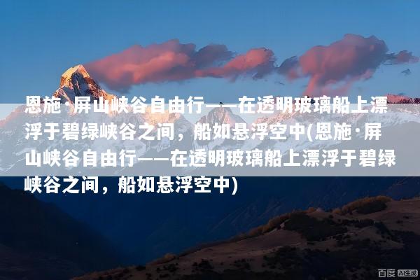 恩施·屏山峡谷自由行——在透明玻璃船上漂浮于碧绿峡谷之间，船如悬浮空中(恩施·屏山峡谷自由行——在透明玻璃船上漂浮于碧绿峡谷之间，船如悬浮空中)