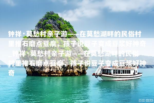 钟祥·莫愁村亲子游——在莫愁湖畔的民俗村里推石磨点豆腐，孩子说豆子变成豆浆好神奇_钟祥·莫愁村亲子游——在莫愁湖畔的民俗村里推石磨点豆腐，孩子说豆子变成豆浆好神奇