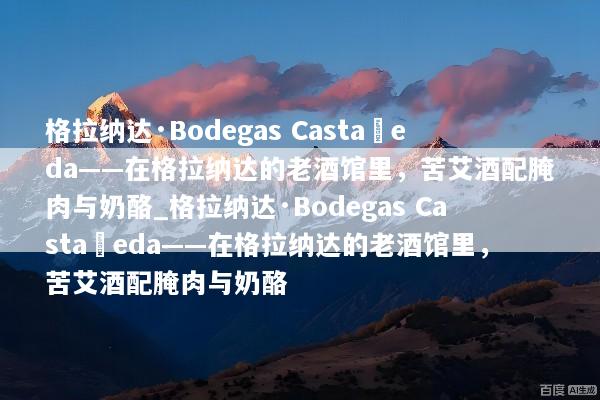 格拉纳达·Bodegas Castañeda——在格拉纳达的老酒馆里，苦艾酒配腌肉与奶酪_格拉纳达·Bodegas Castañeda——在格拉纳达的老酒馆里，苦艾酒配腌肉与奶酪