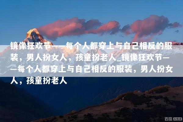 镜像狂欢节——每个人都穿上与自己相反的服装，男人扮女人，孩童扮老人_镜像狂欢节——每个人都穿上与自己相反的服装，男人扮女人，孩童扮老人