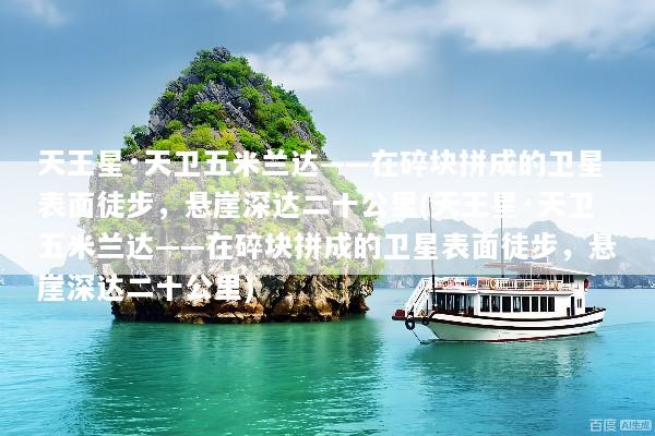 天王星·天卫五米兰达——在碎块拼成的卫星表面徒步，悬崖深达二十公里(天王星·天卫五米兰达——在碎块拼成的卫星表面徒步，悬崖深达二十公里)