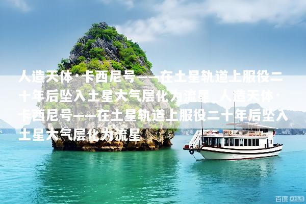 人造天体·卡西尼号——在土星轨道上服役二十年后坠入土星大气层化为流星_人造天体·卡西尼号——在土星轨道上服役二十年后坠入土星大气层化为流星