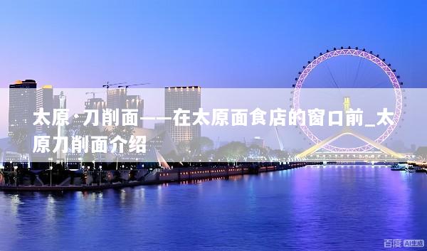 太原·刀削面——在太原面食店的窗口前_太原刀削面介绍