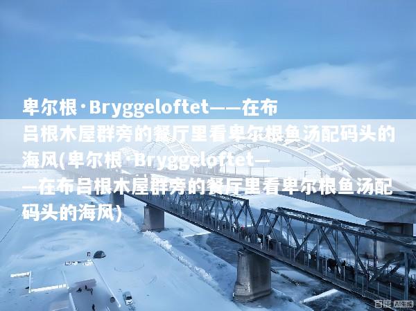 卑尔根·Bryggeloftet——在布吕根木屋群旁的餐厅里看卑尔根鱼汤配码头的海风(卑尔根·Bryggeloftet——在布吕根木屋群旁的餐厅里看卑尔根鱼汤配码头的海风)
