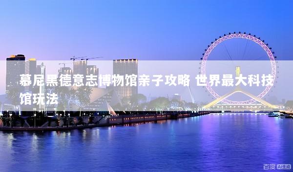 慕尼黑德意志博物馆亲子攻略 世界最大科技馆玩法