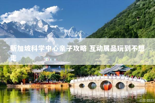 新加坡科学中心亲子攻略 互动展品玩到不想走