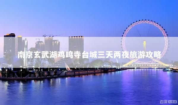 南京玄武湖鸡鸣寺台城三天两夜旅游攻略