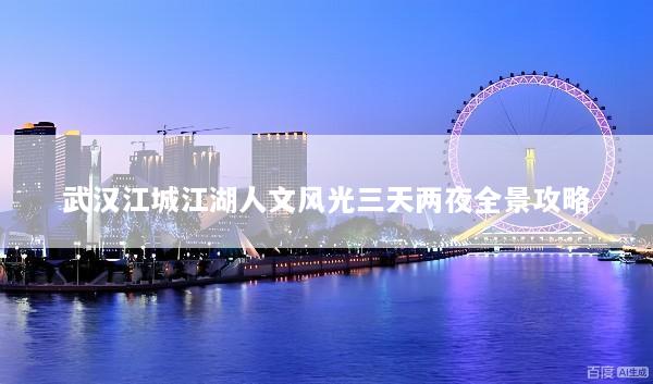 武汉江城江湖人文风光三天两夜全景攻略